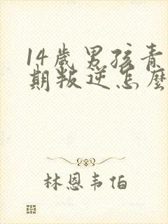 14岁男孩青春期叛逆怎么办