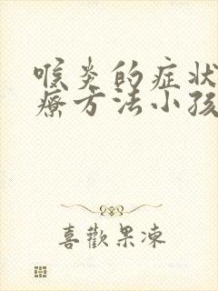 喉炎的症状及治疗方法小孩子