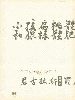 小孩扁桃体肿大和腺样体肥大怎么办