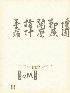 手指关节僵硬胀痛什么原因封面