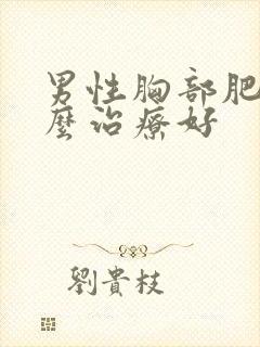 男性胸部肥大怎么治疗好