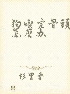 狗吃完骨头拉稀怎么办