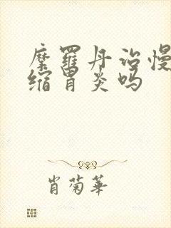 摩罗丹治慢性萎缩胃炎吗