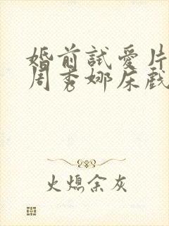 婚前试爱片段之周秀娜床戏