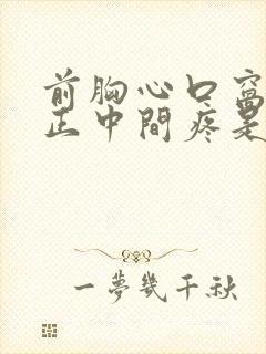 前胸心口窝往上正中间疼是怎么回事