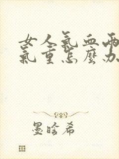 女人气血两虚湿气重怎么办