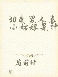 30岁男人喜欢小姑娘是什么表现