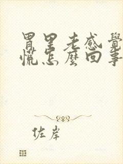 胃里老感觉堵得慌怎么回事