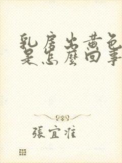 乳房出黄色液体是怎么回事