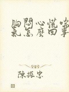 胸闷心慌喘不上气怎么回事