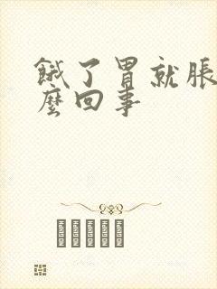 饿了胃就胀是怎么回事