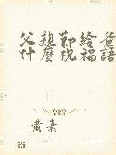 父亲节给爸爸说什么祝福语