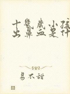 十几岁小孩经常出鼻血是什么原因