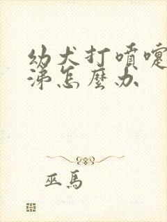 幼犬打喷嚏流鼻涕怎么办