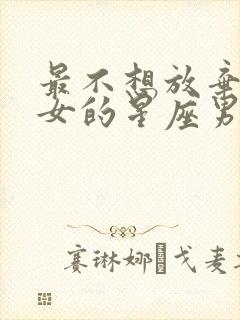 最不想放弃金牛女的星座男