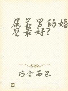 属羊男的婚配什么最好?