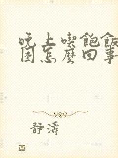 晚上吃饱饭就犯困怎么回事