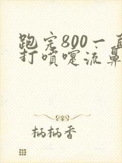 跑完800一直打喷嚏流鼻涕怎么办