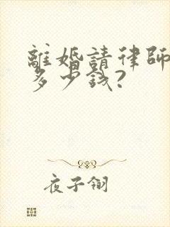 离婚请律师需要多少钱?