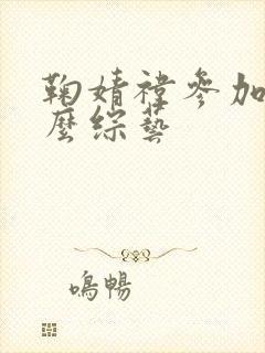 鞠婧祎参加了什么综艺