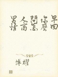 男人问你早安高情商怎么回复