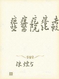 疤痕疙瘩去除哪些医院比较好