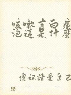 咳嗽有白痰带泡泡这是什么原因怎么治?