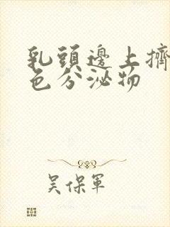 乳头边上挤出白色分泌物