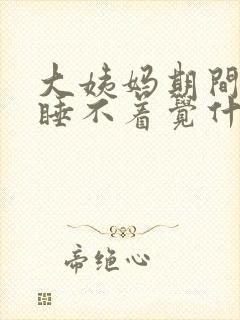 大姨妈期间晚上睡不着觉什么原因?