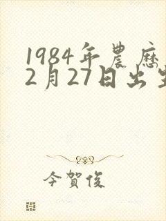1984年农历2月27日出生的是啥命