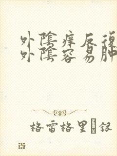 外阴痒反复发作外阴容易肿