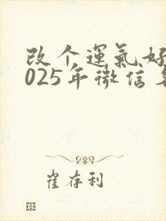 改个运气好的2025年微信名