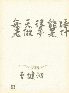 每天很能睡 还老做梦是什么原因