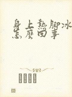 身上热脚冰凉是怎么回事