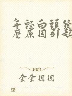 年轻白头发是什么原因引起的