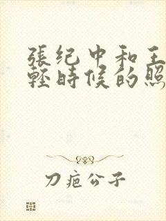 张纪中和王玎年轻时候的照片