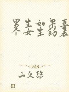 男生如果喜欢一个女生的表现