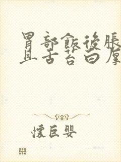 胃部饭后胀满而且舌苔白厚