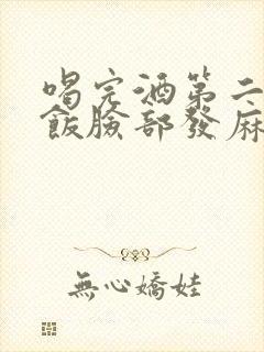 喝完酒第二天吃饭脸部发麻