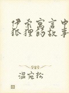 伊索寓言中关于狐狸的故事有哪些