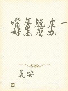 嘴唇脱皮一直不好怎么办