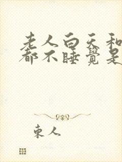 老人白天和晚上都不睡觉是什么病