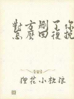 对方删了你微信怎么回复挽回