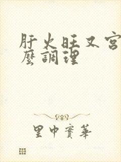 肝火旺又宫寒怎么调理