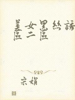 美女黑丝诱惑一区二区