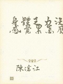 身体乏力没精神,感觉累怎么回事