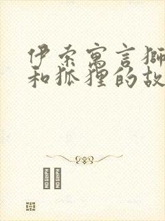 伊索寓言狮子狼和狐狸的故事