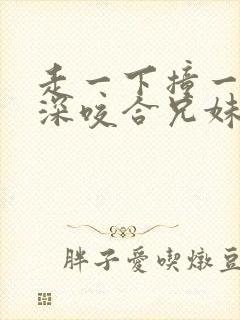 走一下撞一下深深咬合兄妹