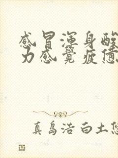 感冒浑身酸痛乏力感觉疲惫是怎么回事