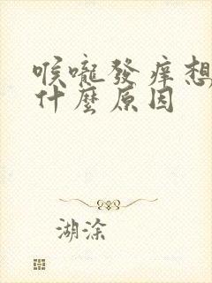 喉咙发痒想咳是什么原因